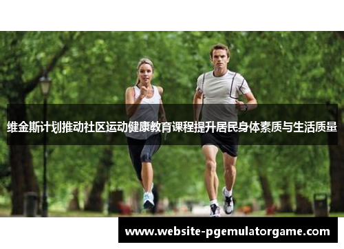 维金斯计划推动社区运动健康教育课程提升居民身体素质与生活质量