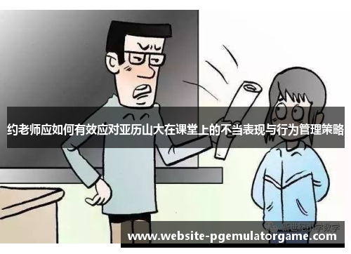 约老师应如何有效应对亚历山大在课堂上的不当表现与行为管理策略