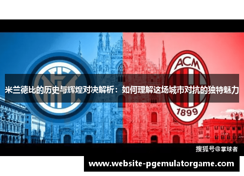 米兰德比的历史与辉煌对决解析：如何理解这场城市对抗的独特魅力