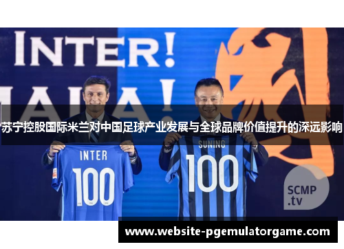 苏宁控股国际米兰对中国足球产业发展与全球品牌价值提升的深远影响