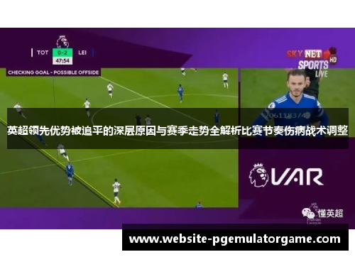英超领先优势被追平的深层原因与赛季走势全解析比赛节奏伤病战术调整