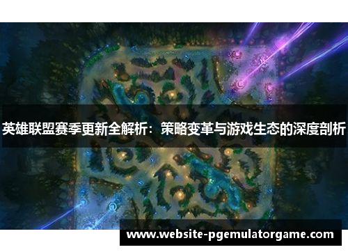 英雄联盟赛季更新全解析：策略变革与游戏生态的深度剖析