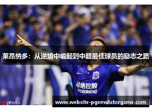 莱昂纳多：从逆境中崛起到中超最佳球员的励志之路