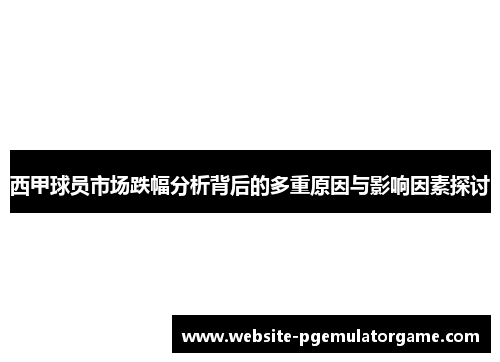 西甲球员市场跌幅分析背后的多重原因与影响因素探讨