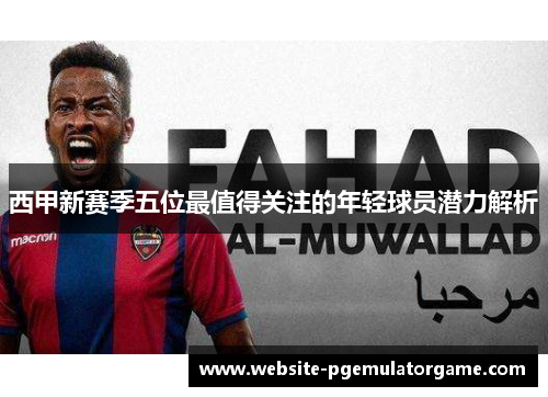 西甲新赛季五位最值得关注的年轻球员潜力解析 西甲新赛季五位最值得关注的年轻球员潜力解析