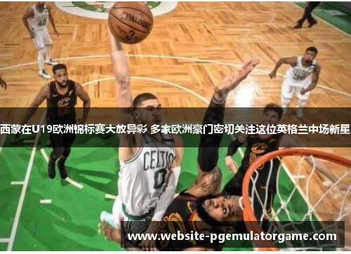 西蒙在U19欧洲锦标赛大放异彩 多家欧洲豪门密切关注这位英格兰中场新星