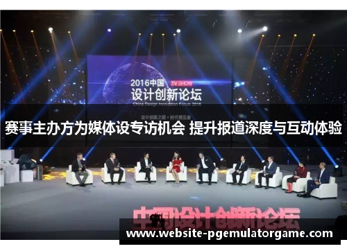 赛事主办方为媒体设专访机会 提升报道深度与互动体验