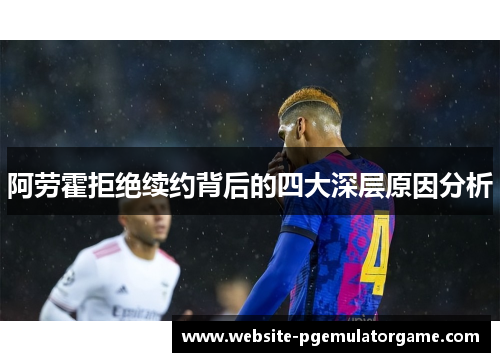 阿劳霍拒绝续约背后的四大深层原因分析