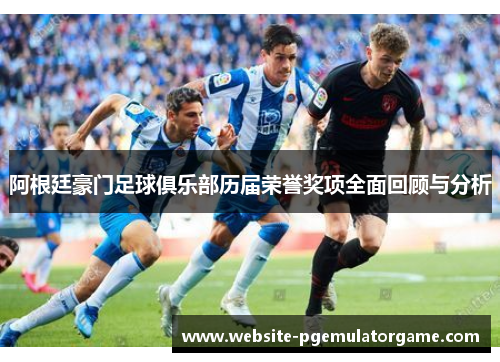 阿根廷豪门足球俱乐部历届荣誉奖项全面回顾与分析 阿根廷豪门足球俱乐部历届荣誉奖项全面回顾与分析
